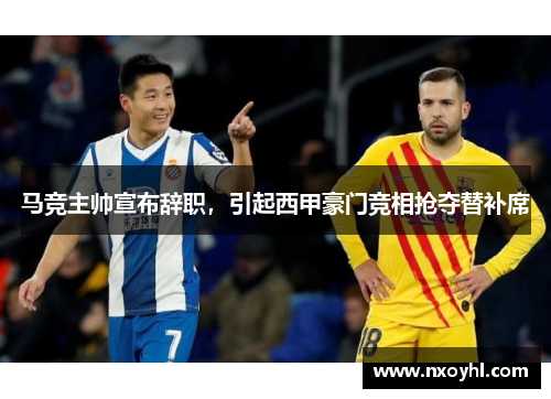 马竞主帅宣布辞职，引起西甲豪门竞相抢夺替补席