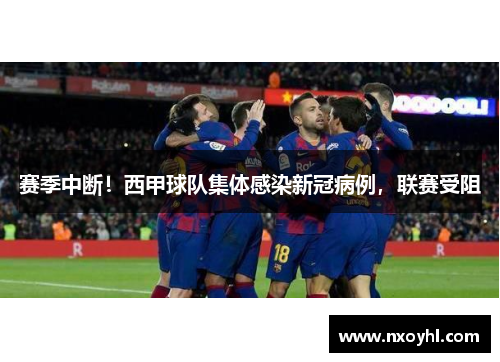 赛季中断！西甲球队集体感染新冠病例，联赛受阻