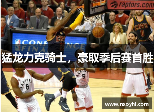 猛龙力克骑士，豪取季后赛首胜