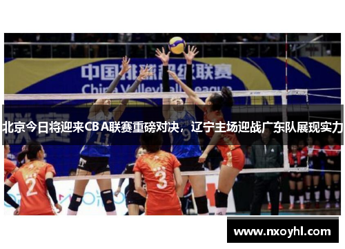 北京今日将迎来CBA联赛重磅对决，辽宁主场迎战广东队展现实力