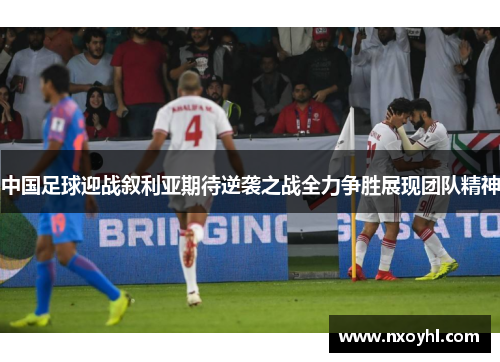 中国足球迎战叙利亚期待逆袭之战全力争胜展现团队精神