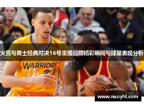 火箭与勇士经典对决16号重播回顾精彩瞬间与球星表现分析