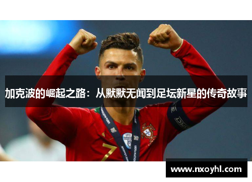 加克波的崛起之路：从默默无闻到足坛新星的传奇故事
