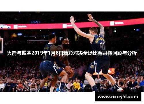 火箭与掘金2019年1月8日精彩对决全场比赛录像回顾与分析