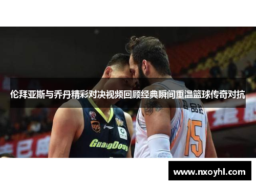 伦拜亚斯与乔丹精彩对决视频回顾经典瞬间重温篮球传奇对抗