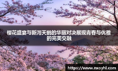 beats365樱花盛宴与新泻天鹅的华丽对决展现青春与优雅的完美交融