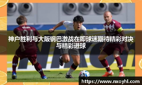 beats365神户胜利与大阪钢巴激战在即球迷期待精彩对决与精彩进球