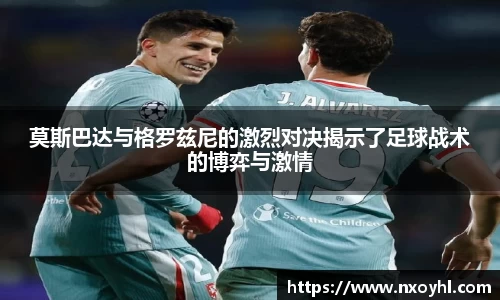 莫斯巴达与格罗兹尼的激烈对决揭示了足球战术的博弈与激情