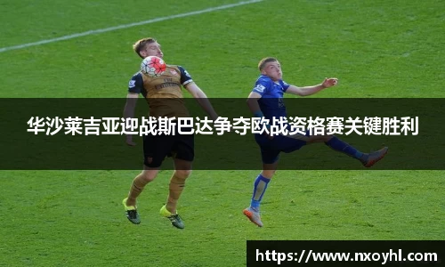 beats365华沙莱吉亚迎战斯巴达争夺欧战资格赛关键胜利